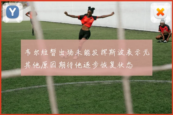 韦尔短暂出场未能发挥斯波表示无其他原因期待他逐步恢复状态