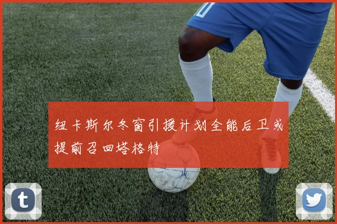 纽卡斯尔冬窗引援计划全能后卫或提前召回塔格特