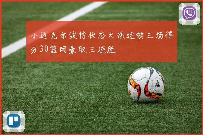 小迈克尔波特状态火热连续三场得分30篮网豪取三连胜