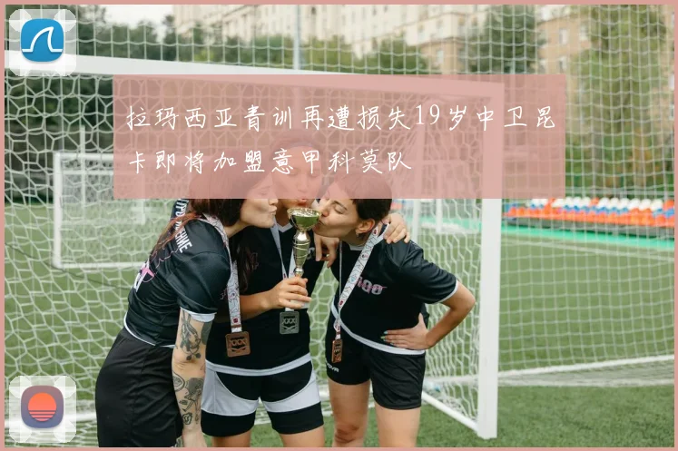 拉玛西亚青训再遭损失19岁中卫昆卡即将加盟意甲科莫队