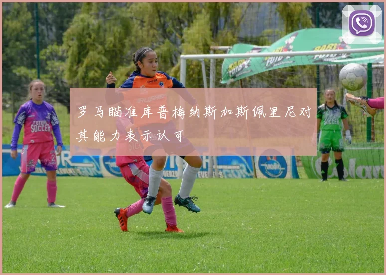 罗马瞄准库普梅纳斯加斯佩里尼对其能力表示认可