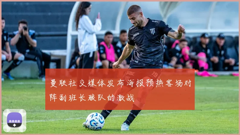 曼联社交媒体发布海报预热客场对阵副班长狼队的激战