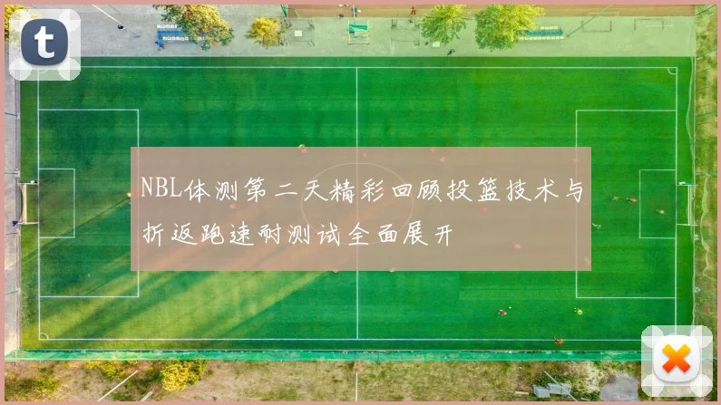 NBL体测第二天精彩回顾投篮技术与折返跑速耐测试全面展开