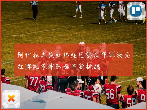 阿什拉夫染红终结巴黎法甲60场无红牌纪录球队面临新挑战
