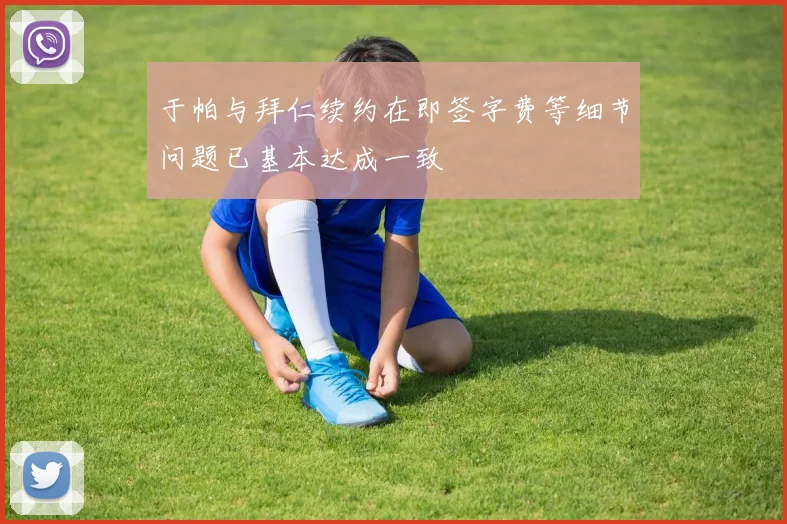 于帕与拜仁续约在即签字费等细节问题已基本达成一致