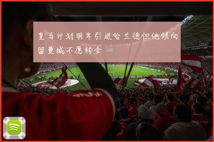 皇马计划明年引进哈兰德但他倾向留曼城不愿转会