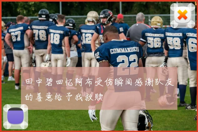 田中碧回忆阿布受伤瞬间感谢队友的善意给予我救赎