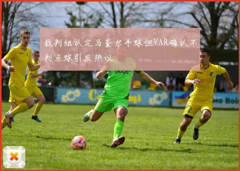 裁判组认定马奎尔手球但VAR确认不判点球引发热议