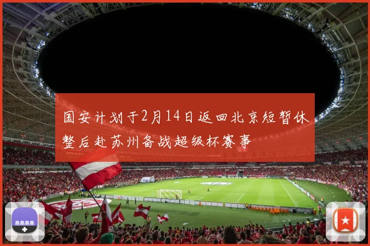 国安计划于2月14日返回北京短暂休整后赴苏州备战超级杯赛事