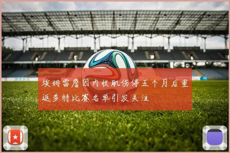 埃姆雷詹因内收肌伤停五个月后重返多特比赛名单引发关注