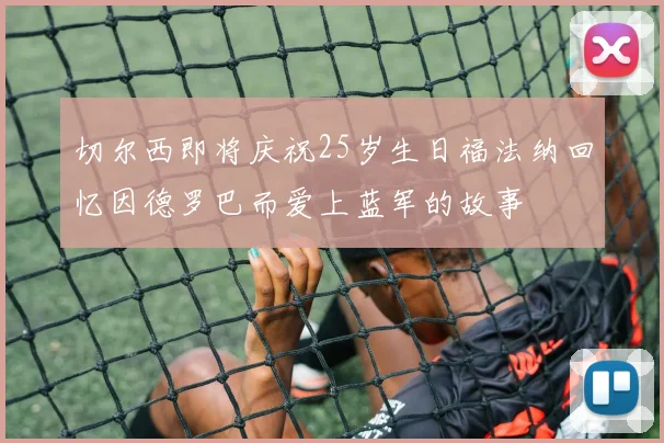 切尔西即将庆祝25岁生日福法纳回忆因德罗巴而爱上蓝军的故事